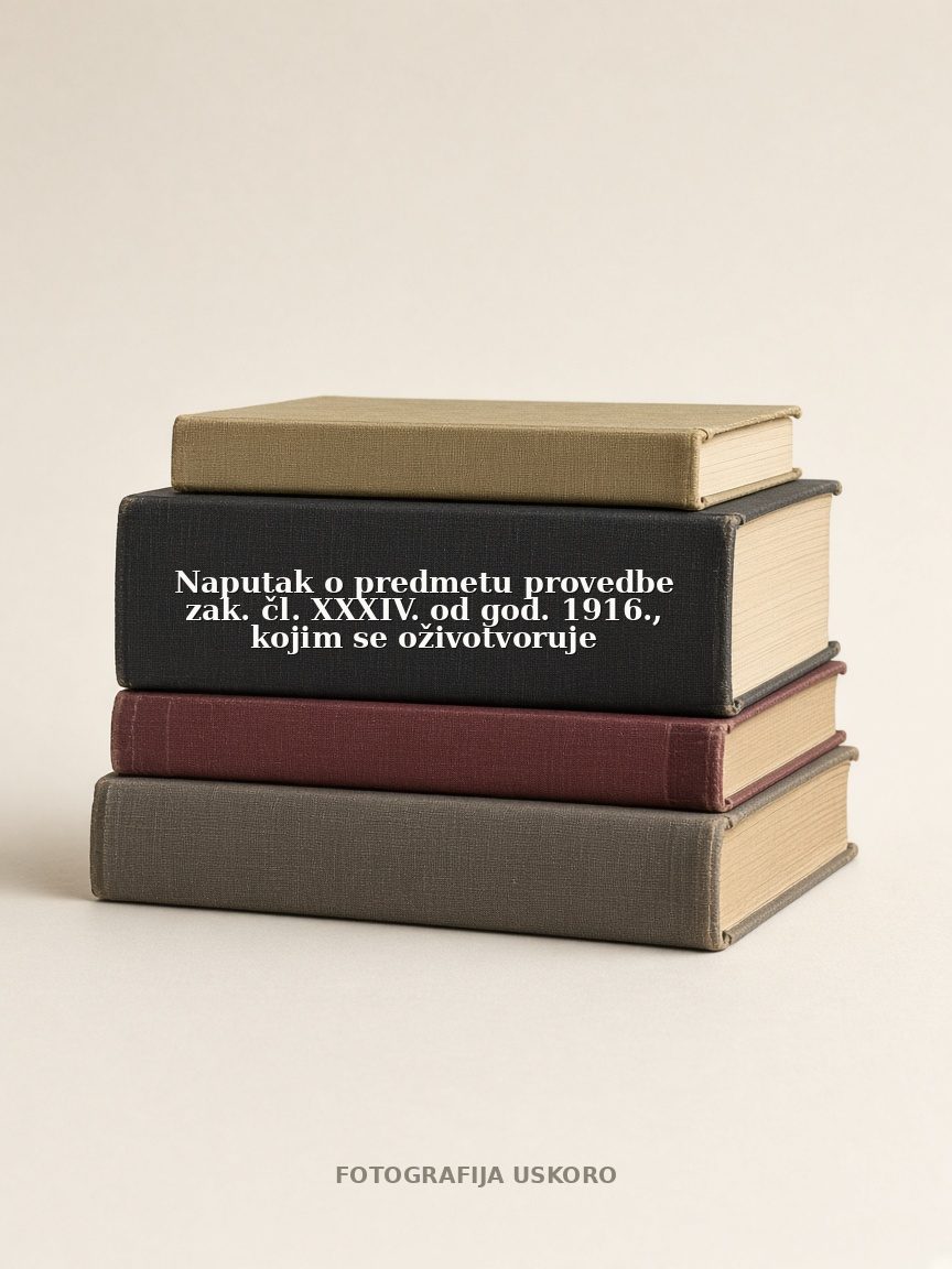 Naputak o predmetu provedbe zak. čl. XXXIV. od god. 1916., kojim se oživotvoruje