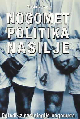 Nogomet, politika, nasilje: ogledi iz sociologije nogometa