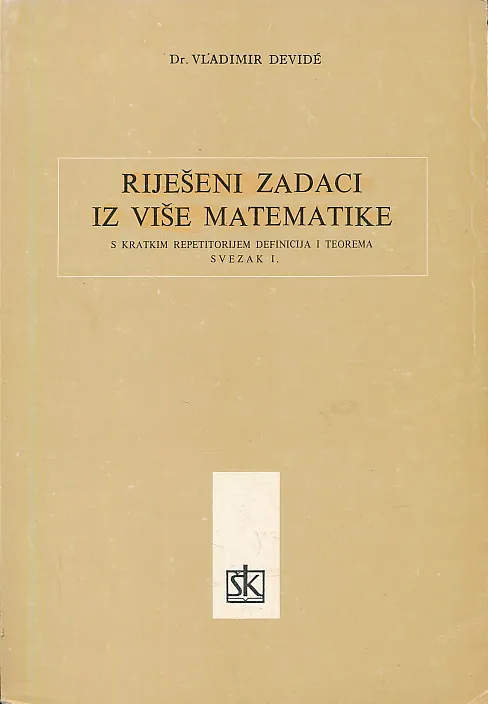 Riješeni zadaci iz više matematike s kratkim repetitorijem definicija i teorema. Svezak I.