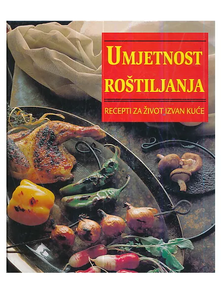 Umjetnost roštiljanja - recepti za život izvan kuće