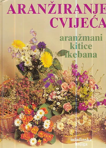 Aranžiranje cvijeća : aranžmani, kitice, ikebana