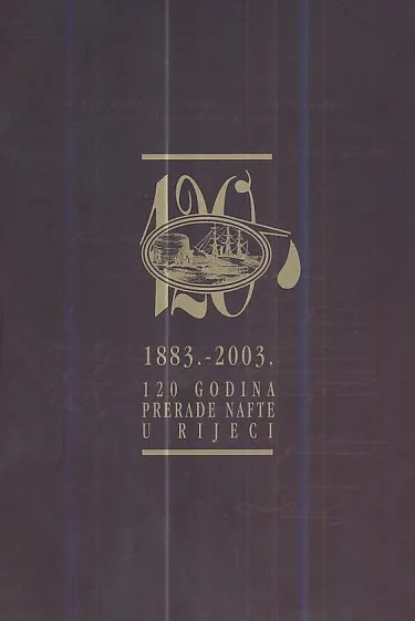 120 godina prerade nafte u Rijeci 1883. - 2003.