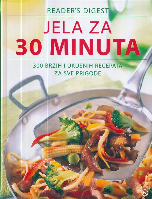 Jela za 30 minuta : 300 brzih i ukusnih recepata za sve prigode