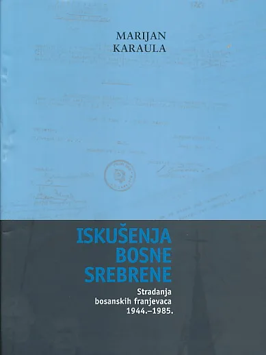 Iskušenja Bosne Srebrene: Stradanja bosanskih franjevaca 1944.-1985.