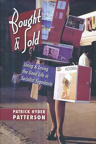 Bought & Sold: Living & Losing the Good Life in Socialist Yugoslavia