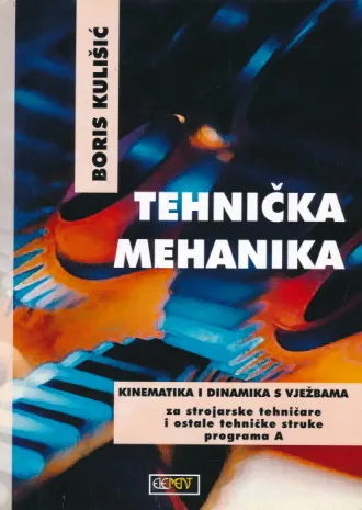 Tehnička mehanika - Kinematika i dinamika s vježbama za strojarske tehničare i ostale