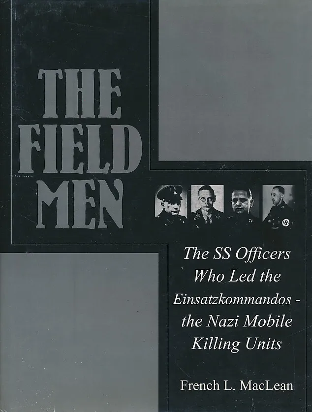 The Field Men: The SS Officers Who Led the Einsatzkommandos - the Nazi Mobile Killing Units