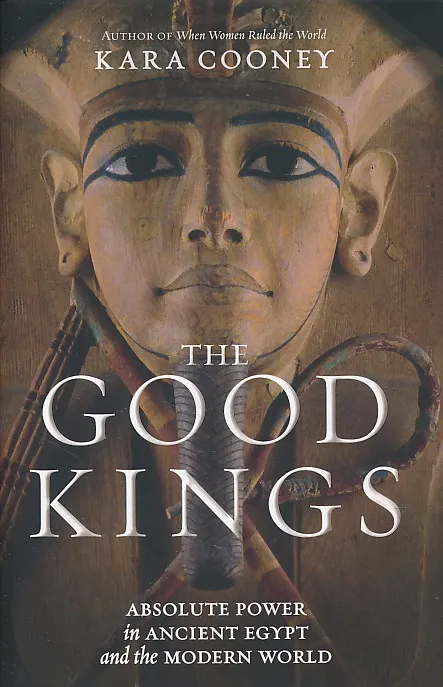 The Good Kings: Absolute Power in Ancient Egypt and the Modern World
