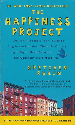 The Happiness Project Or, Why I Spent a Year Trying to Sing in the Morning, Clean My Closets, Fight Right, Read Aristotle, and Generally Have More Fun