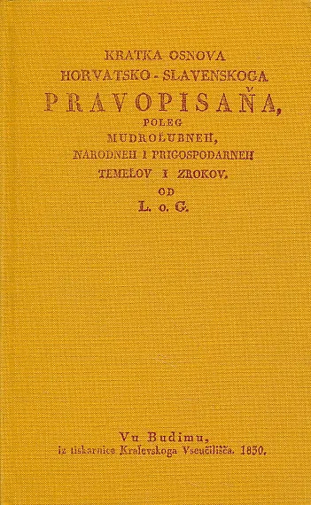 Kratka osnova horvatsko-slavenskoga pravopisana, poleg mudrolubneh, narodneh i prigospodarneh temelov i zrokov od L. o. G.