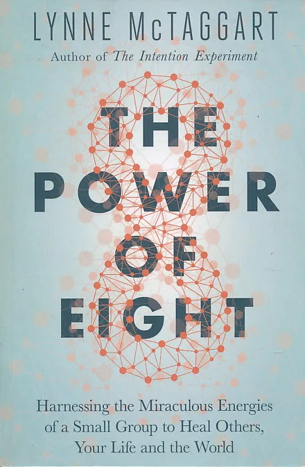 The Power of Eight: Harnessing the Miraculous Energies of a Small Group to Heal Others, Your Life and the World