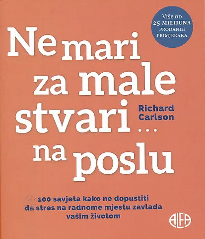 Ne mari za male stvari ... na poslu : 100 savjeta kako ne dopustiti da male stvari zavladaju vašim životom