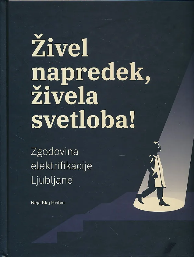 Živel napredek, živela svetloba! : Zgodovina elektrifikacije Ljubljane