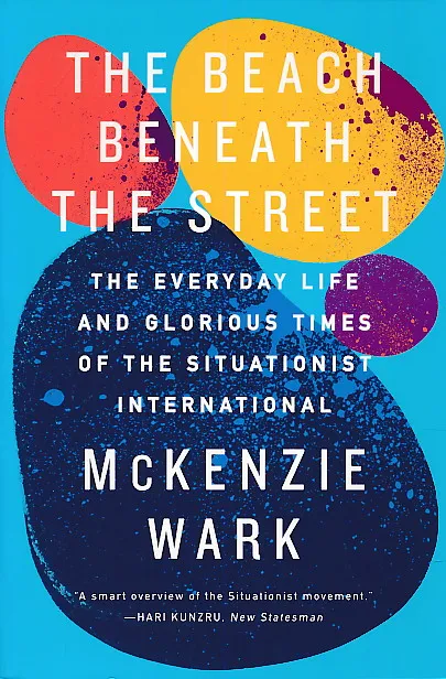 The Beach Beneath the Street : the Everyday Life and Glorious Times of the Situationist International