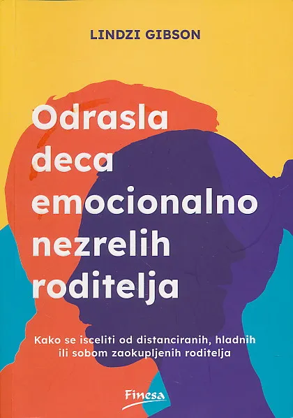 Odrasla deca emocionalno nezrelih roditelja : kako se isceliti od distanciranih, hladnih ili sobom zaokupljenih roditelja