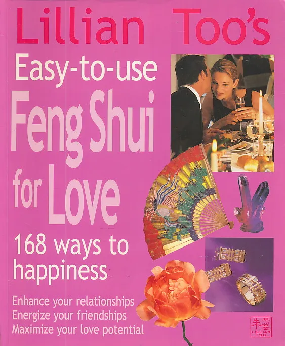 Lillian Too s Easy-To-Use Feng Shui For Love: 168 Ways To Happiness--Enhance Your Relationships Energize Your Friendships, Maximize Your Love Potential