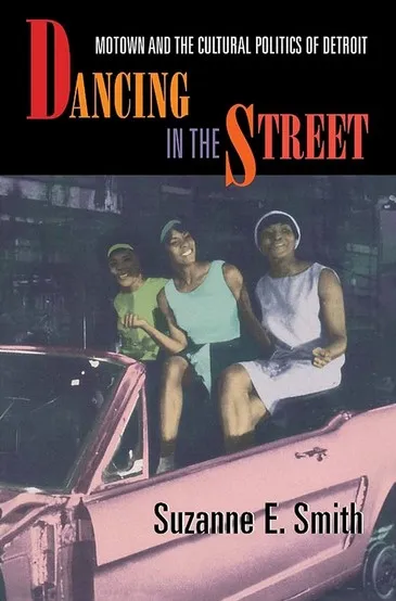 Dancing in the Street : Motown and the Cultural Politics of Detroit