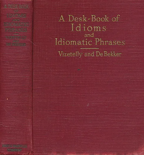 A Desk-book of Idioms and Idiomatic Phrases in English Speech and Literature