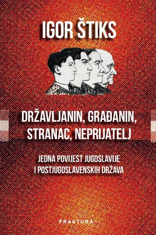 Državljanin, građanin, stranac, neprijatelj : jedna povijest Jugoslavije i postjugoslavenskih država