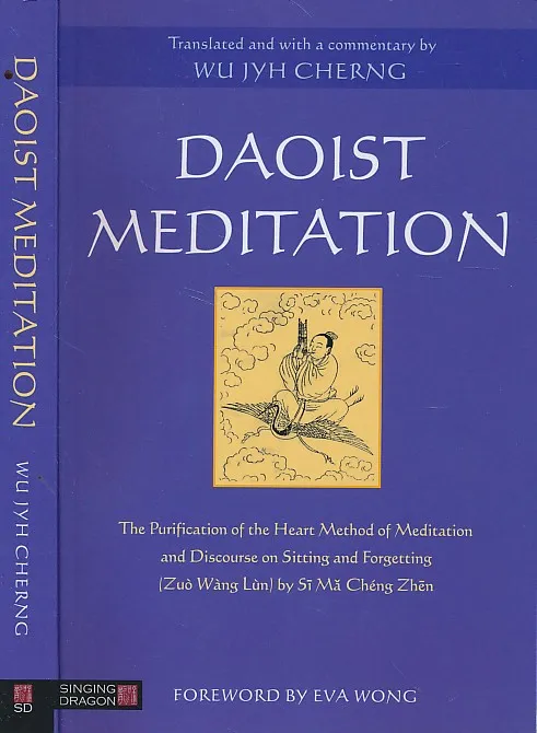 Daoist Meditation : The Purification of the Heart Method of Meditation and Discourse on Sitting and Forgetting