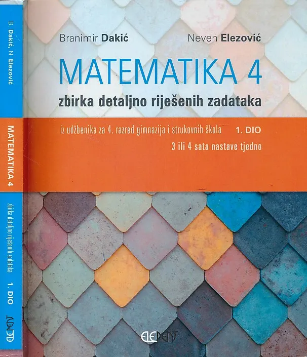 Matematika 4 zbirka detaljno riješenih zadataka iz udžbenika za 4. razred gimnazija i strukovnih škola 1. dio (3 ili 4 sata nastave tjedno)