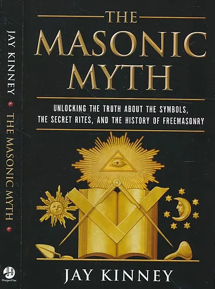 The Masonic Myth: Unlocking the Truth About the Symbols, the Secret Rites, and the History of Freemasonry