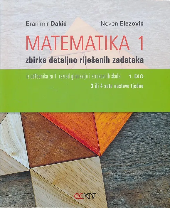 Matematika 1 zbirka detaljno riješenih zadataka iz udžbenika za 1. razred gimnazija i strukovnih škola 1. dio, 3 ili 4 sata nastave tjedno