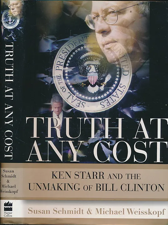 Truth at Any Cost: Ken Starr and the Unmaking of Bill Clinton