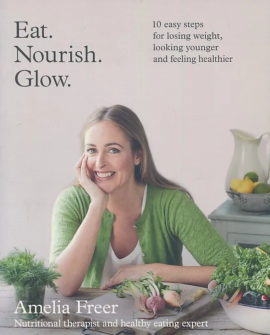 Eat. Nourish. Glow. 10 easy steps for losing weight, looking younger and feeling healthier