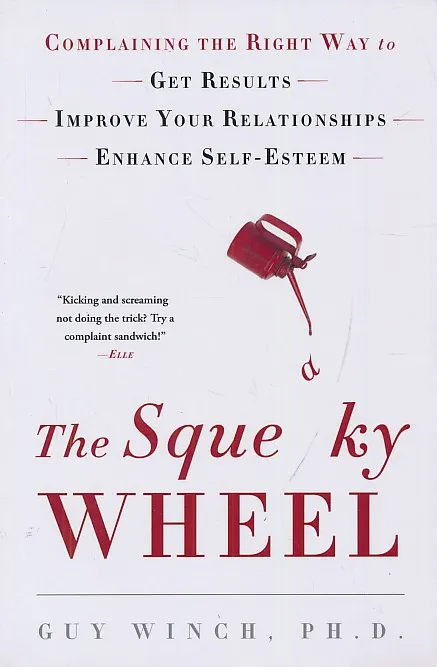The Squeaky Wheel: Complaining the Right Way to Get Results, Improve Your Relationships, and Enhance Self-Esteem