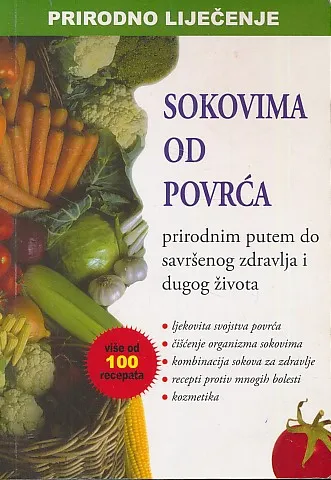 Prirodno liječenje sokovima od povrća : prirodnim putem do savršenog zdravlja i dugog života