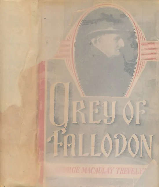 GREY OF FALLODON. Being the Life of Sir Edward Grey afterwards Viscount Grey of Fallodon.