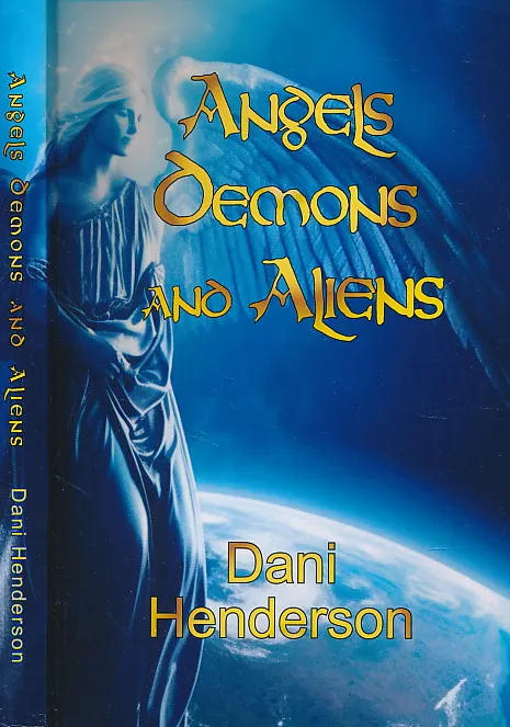 Angels, Demons and Aliens: True Documented Paranormal Investigations and Alien Interactions