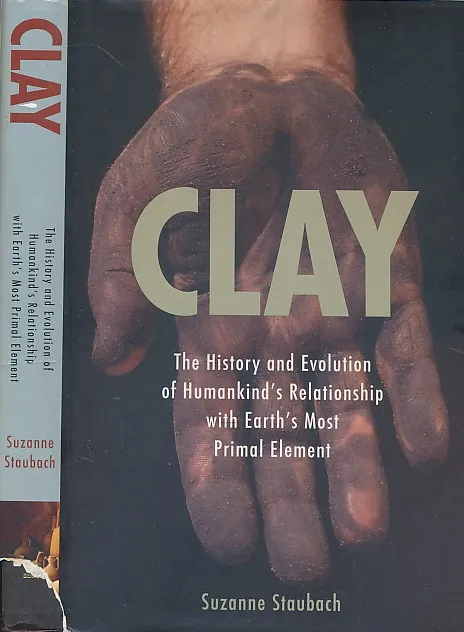 Clay: The History and Evolution of Humankind s Relationship with Earth s MostPrimal Element