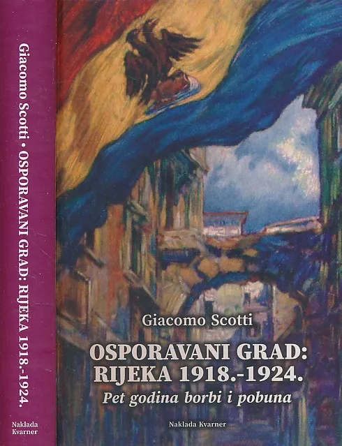 Osporavani grad : Rijeka 1918. - 1924. Pet godina borbi i pobuna