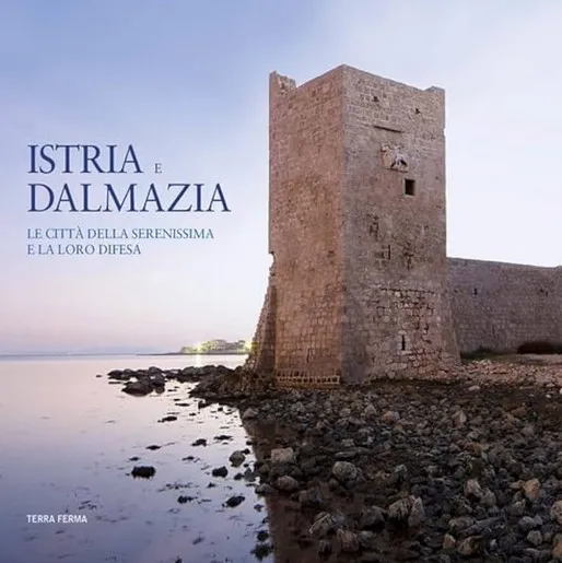 Istria e Dalmazia. Le citta della Serenissima e la loro difesa. Ediz. bilingue