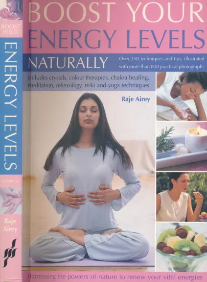 Boost Your Energy Levels Naturally: Over 500 Simple Techniques and Tips for Harnessing the Powers of Nature to Renew Your Vital Energies, Illustrated with Over 750 Colour Photographs