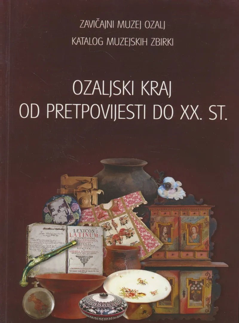 Ozaljski kraj od pretpovijesti do XX. stoljeća : Zavičajni muzej Ozalj : katalog muzejskih zbirki