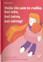 Volim što sam te rodila, baš tebe, baš takvu, baš takvog!